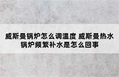 威斯曼锅炉怎么调温度 威斯曼热水锅炉频繁补水是怎么回事